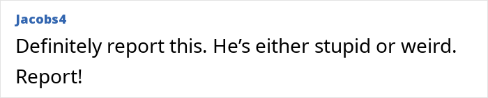 Comment on a forum with a user named Jacobs4 advising to report a person for being strange or weird. Comment on a forum with a user named Jacobs4 advising to report a person for being strange or weird.