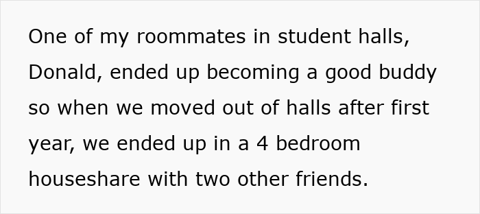 Text about a guy and his roommate moving out of student halls into a four-bedroom house share with friends. Text about a guy and his roommate moving out of student halls into a four-bedroom house share with friends.