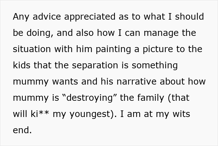 Text snippet: seeking advice for managing husband's negative narrative to kids about separation, feeling at wits end over postnup dispute in marriage. Text snippet: seeking advice for managing husband's negative narrative to kids about separation, feeling at wits end over postnup dispute in marriage.