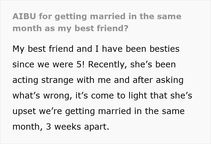 Woman confused why best friend is upset about them getting married in the same month, three weeks apart. Woman confused why best friend is upset about them getting married in the same month, three weeks apart.