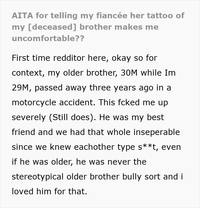 Reddit post discussing man feeling uncomfortable after fiancée gets a tattoo of his late brother’s face. Reddit post discussing man feeling uncomfortable after fiancée gets a tattoo of his late brother’s face.