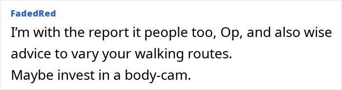 User comment suggesting to vary walking routes and consider a body-cam for safety when followed by strange man in woods. User comment suggesting to vary walking routes and consider a body-cam for safety when followed by strange man in woods.