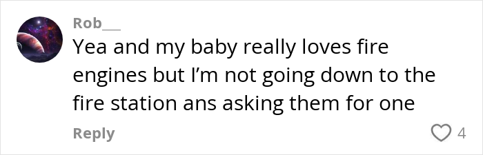 Comment text on social media about a baby loving fire engines but not asking the fire station for one. Comment text on social media about a baby loving fire engines but not asking the fire station for one.